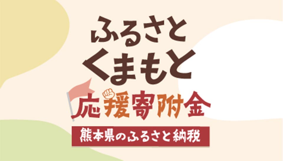 「ふるさと納税」で熊本県への応援をお願いします！